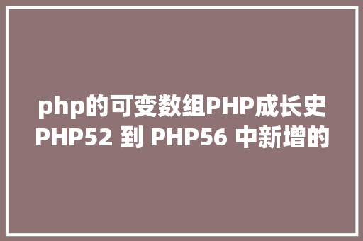 php的可变数组PHP成长史PHP52 到 PHP56 中新增的功效详解 NoSQL