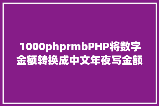 1000phprmbPHP将数字金额转换成中文年夜写金额的函数 React