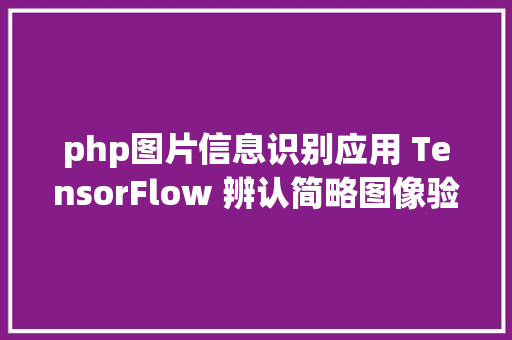 php图片信息识别应用 TensorFlow 辨认简略图像验证码 jQuery