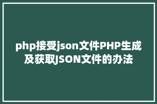 php接受json文件PHP生成及获取JSON文件的办法 Angular