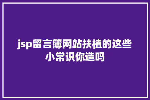 jsp留言簿网站扶植的这些小常识你造吗