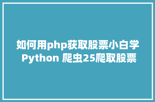 如何用php获取股票小白学 Python 爬虫25爬取股票信息