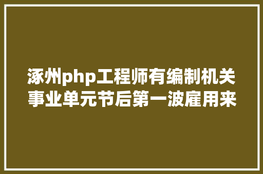 涿州php工程师有编制机关事业单元节后第一波雇用来了55万岗亭涿州人可以挑 Angular