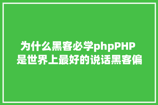 为什么黑客必学phpPHP 是世界上最好的说话黑客偏心用 Python NoSQL