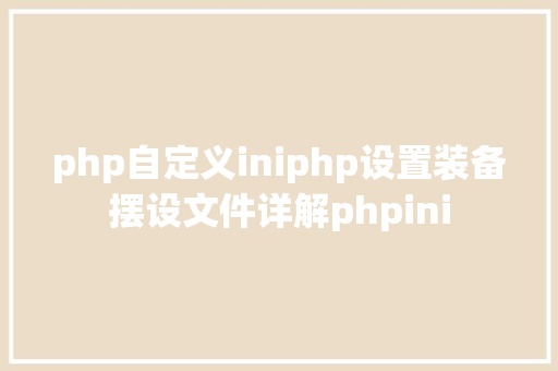 php自定义iniphp设置装备摆设文件详解phpini Docker