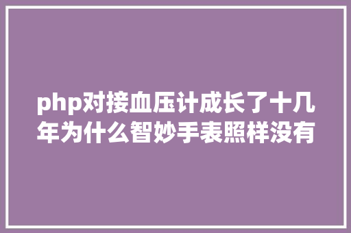 php对接血压计成长了十几年为什么智妙手表照样没有血压检测