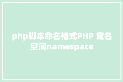 php脚本命名格式PHP 定名空间namespace Node.js