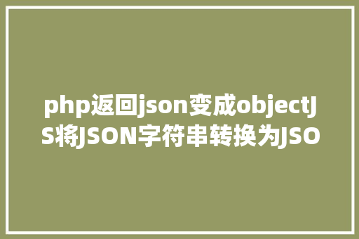 php返回json变成objectJS将JSON字符串转换为JSON对象的办法解析