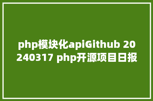 php模块化apiGithub 20240317 php开源项目日报 Top9 Docker