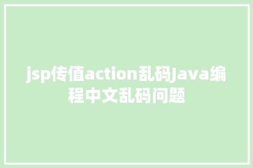 jsp传值action乱码Java编程中文乱码问题