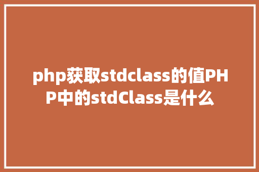 php获取stdclass的值PHP中的stdClass是什么 Python