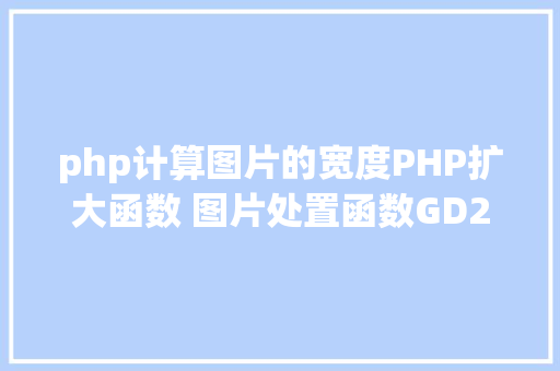 php计算图片的宽度PHP扩大函数 图片处置函数GD2 AJAX