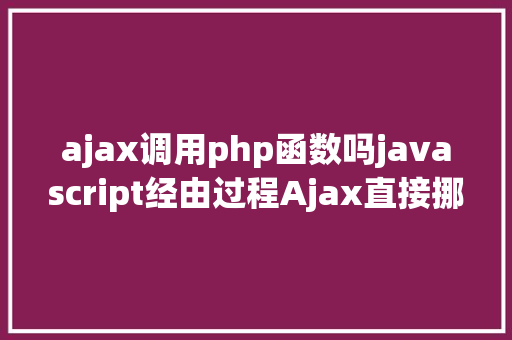 ajax调用php函数吗javascript经由过程Ajax直接挪用随意率性PHP函数多参数 GraphQL