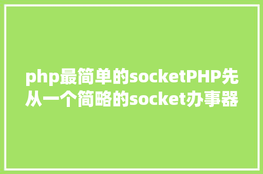 php最简单的socketPHP先从一个简略的socket办事器开端 Java