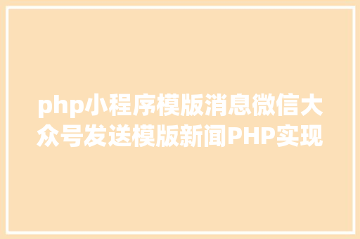 php小程序模版消息微信大众号发送模版新闻PHP实现代码 Angular