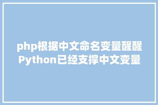 php根据中文命名变量醒醒Python已经支撑中文变量名啦 JavaScript