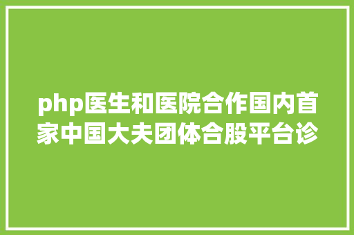 php医生和医院合作国内首家中国大夫团体合股平台诊所落户深圳