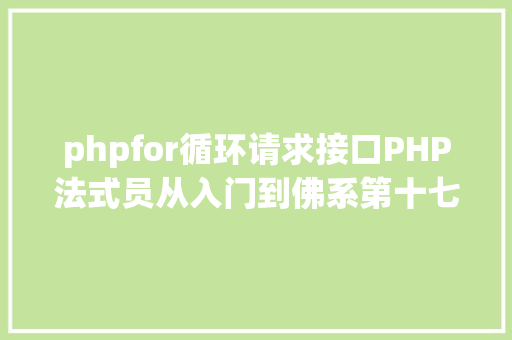 phpfor循环请求接口PHP法式员从入门到佛系第十七弹PHP 轮回For 轮回 RESTful API