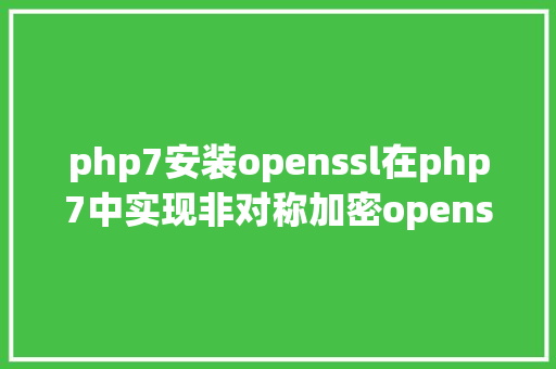 php7安装openssl在php7中实现非对称加密openssl Angular