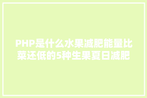 PHP是什么水果减肥能量比菜还低的5种生果夏日减肥优先吃