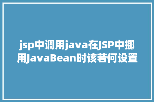 jsp中调用java在JSP中挪用JavaBean时该若何设置 CSS