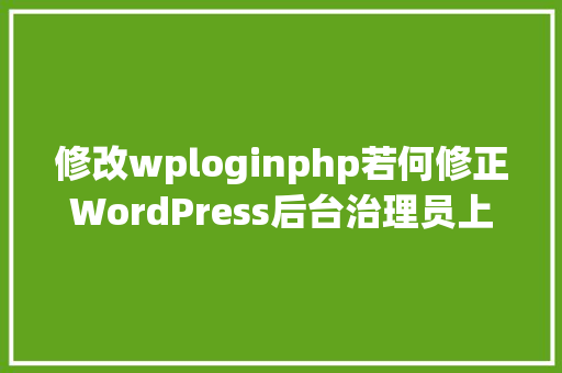 修改wploginphp若何修正WordPress后台治理员上岸地址 Angular