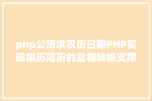 php公历求农历日期PHP实现阴历阳历的互相转换支撑19002100年 NoSQL