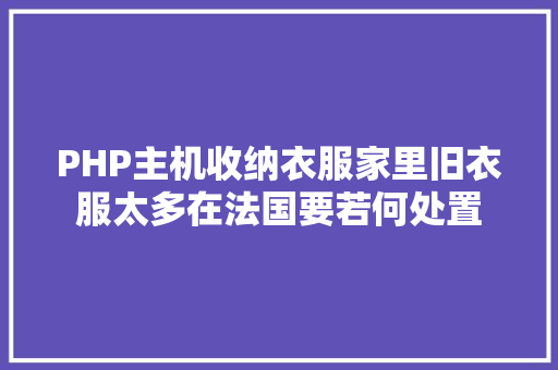 PHP主机收纳衣服家里旧衣服太多在法国要若何处置