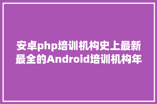 安卓php培训机构史上最新最全的Android培训机构年夜揭秘 Ruby