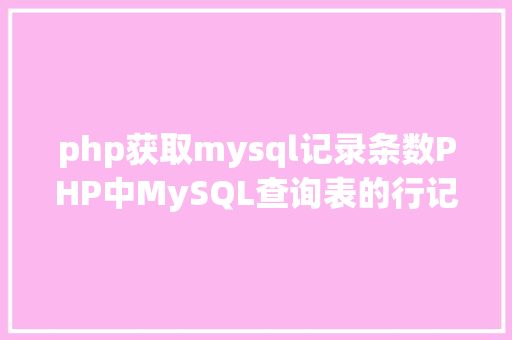 php获取mysql记录条数PHP中MySQL查询表的行记载数之count以及date获取时光问题 CSS