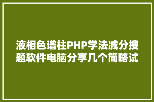 液相色谱柱PHP学法减分搜题软件电脑分享几个简略试用的进修和搜题对象