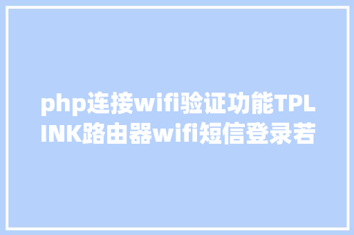 php连接wifi验证功能TPLINK路由器wifi短信登录若何实现wifi短信验证计划