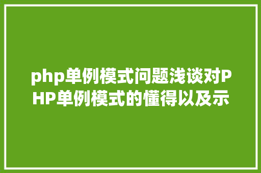 php单例模式问题浅谈对PHP单例模式的懂得以及示例代码