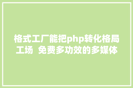 格式工厂能把php转化格局工场  免费多功效的多媒体文件转换对象 Bootstrap