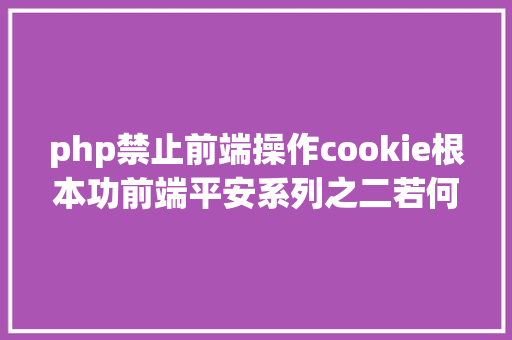 php禁止前端操作cookie根本功前端平安系列之二若何防止CSRF进击 Vue.js