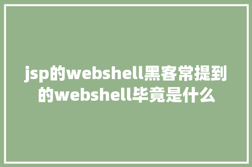 jsp的webshell黑客常提到的webshell毕竟是什么 React