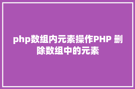 php数组内元素操作PHP 删除数组中的元素 HTML