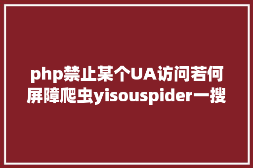 php禁止某个UA访问若何屏障爬虫yisouspider一搜蜘蛛拜访站点