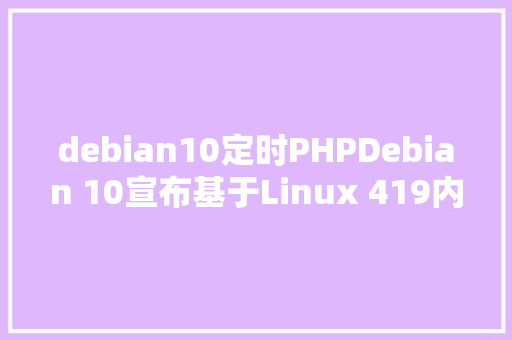 debian10定时PHPDebian 10宣布基于Linux 419内核包括59万软件包