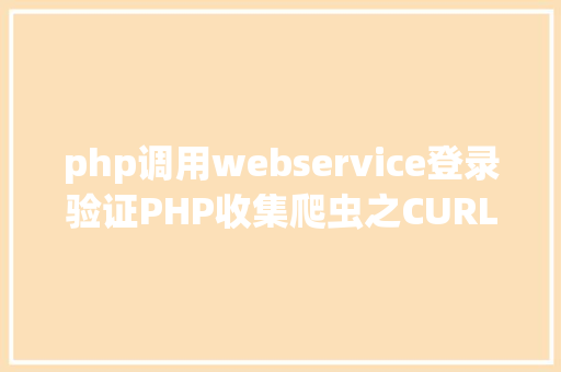 php调用webservice登录验证PHP收集爬虫之CURL进修 Docker