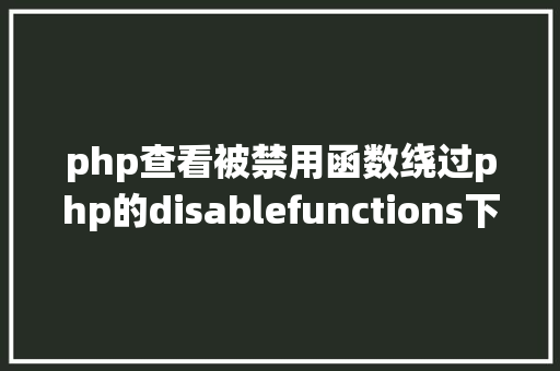 php查看被禁用函数绕过php的disablefunctions下篇 PHP