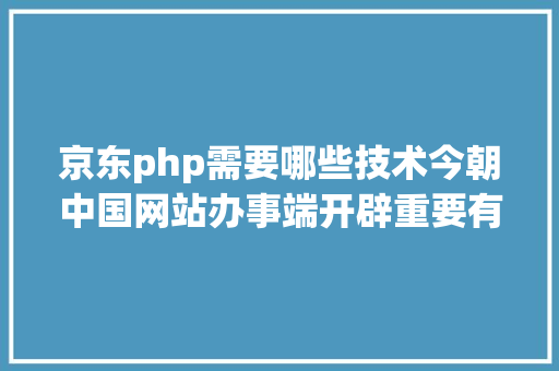 京东php需要哪些技术今朝中国网站办事端开辟重要有PHPaspnetJava三种说话 SQL