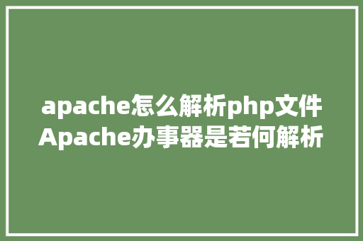 apache怎么解析php文件Apache办事器是若何解析PHP 小编来给你解疑 Vue.js