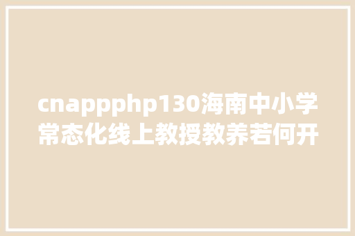 cnappphp130海南中小学常态化线上教授教养若何开展指南来了 Vue.js