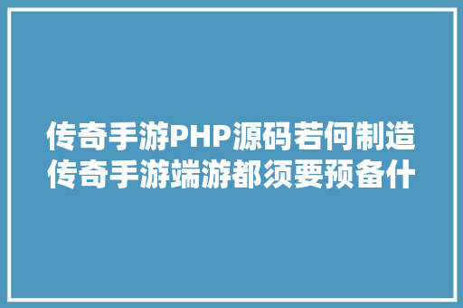 传奇手游PHP源码若何制造传奇手游端游都须要预备什么 JavaScript