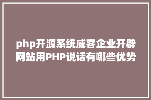 php开源系统威客企业开辟网站用PHP说话有哪些优势