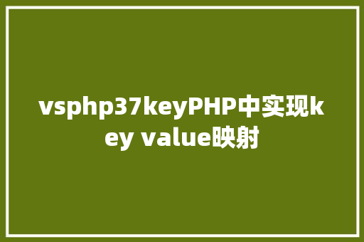 vsphp37keyPHP中实现key value映射 CSS