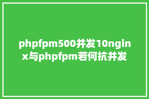 phpfpm500并发10nginx与phpfpm若何抗并发 Vue.js