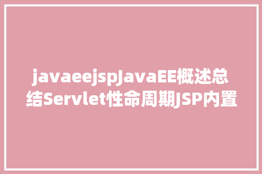 javaeejspJavaEE概述总结Servlet性命周期JSP内置对象