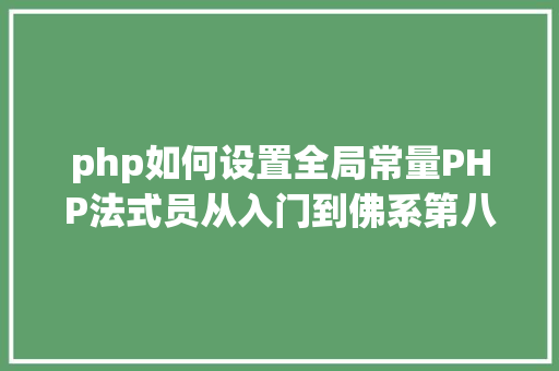 php如何设置全局常量PHP法式员从入门到佛系第八弹PHP 5 常量